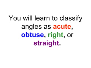 You will learn to classify angles as   acute ,  obtuse ,  right ,  or   straight . 