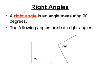 Right Angles A  right angle  is an angle measuring 90 degrees.  The following angles are both right angles.  