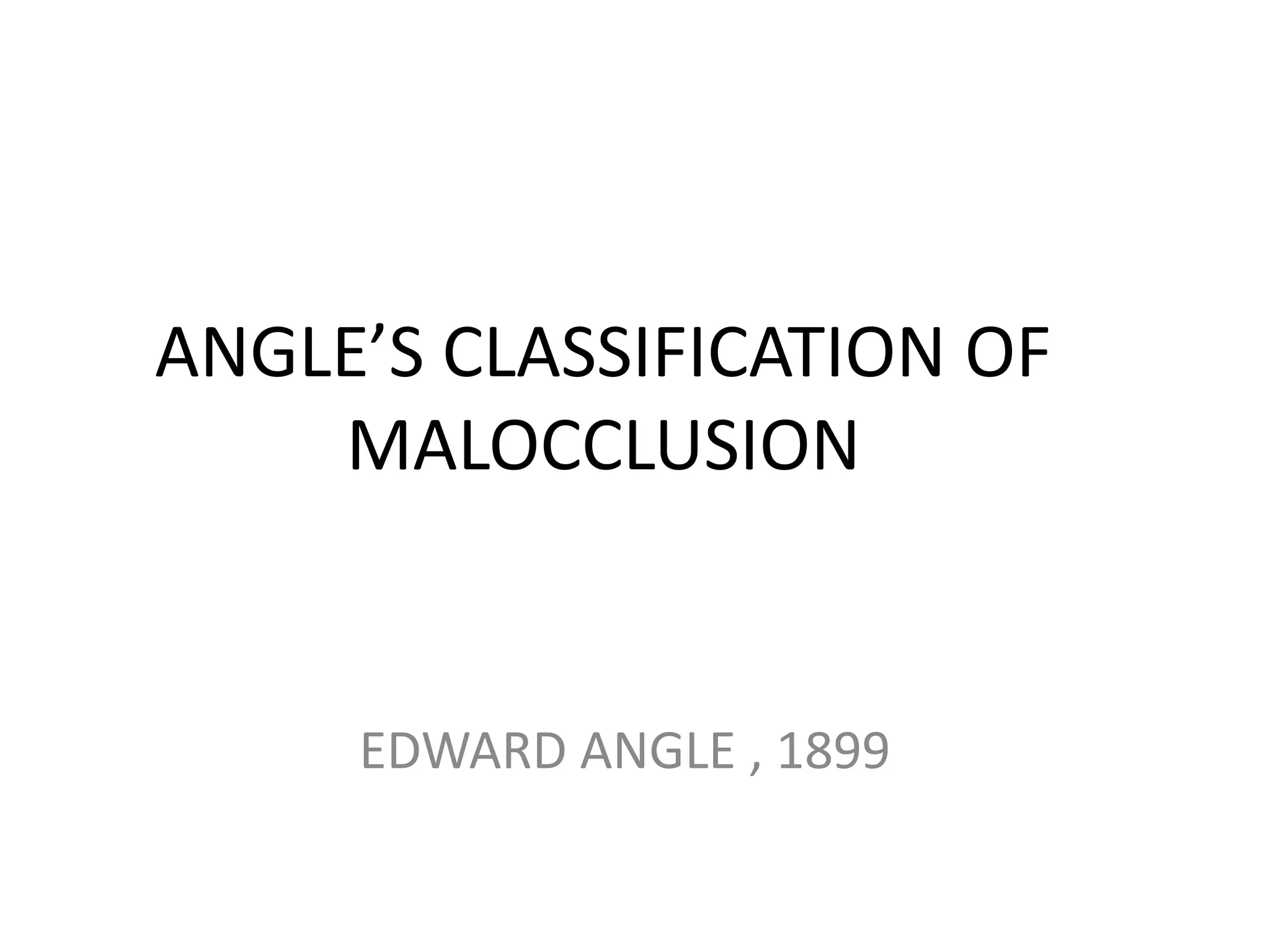 ANGLE’S CLASSIFICATION OF
MALOCCLUSION
EDWARD ANGLE , 1899
