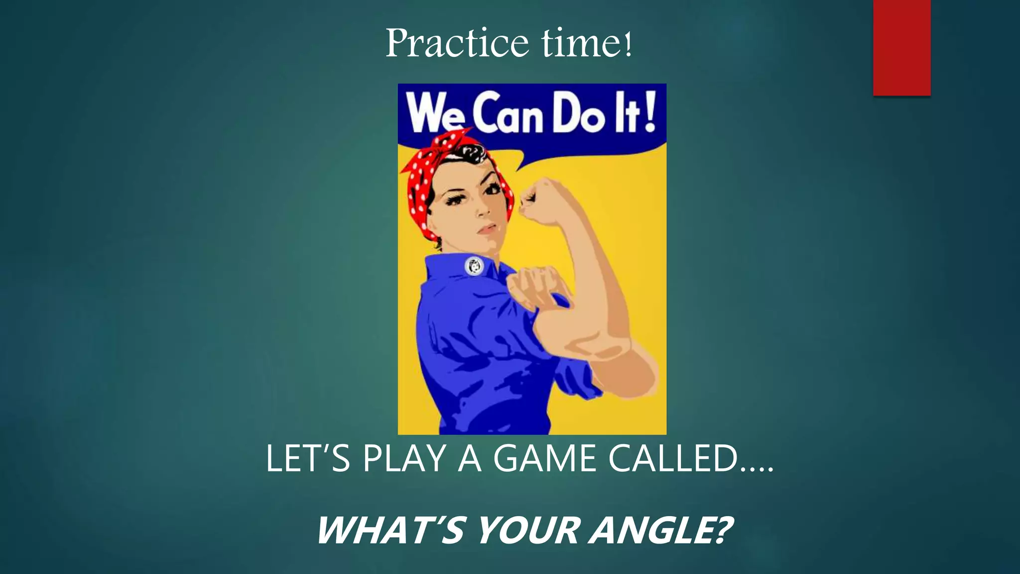 Practice time!
LET’S PLAY A GAME CALLED….
WHAT’S YOUR ANGLE?
 