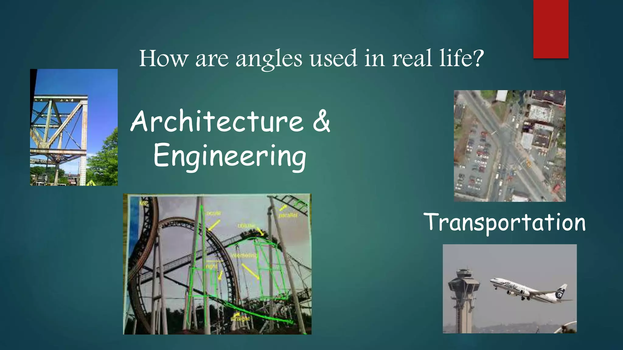 How are angles used in real life?
Transportation
Architecture &
Engineering
 
