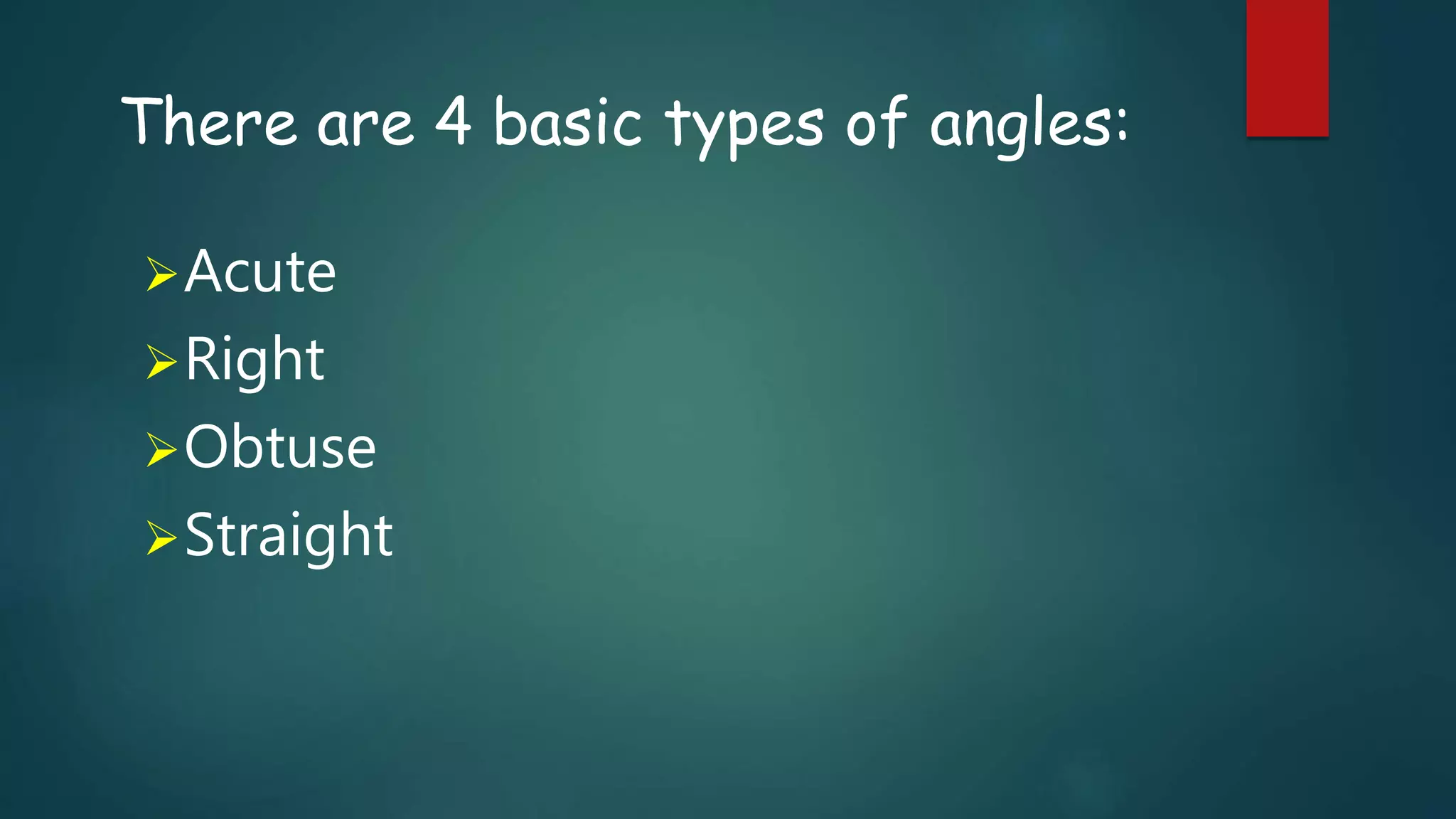 There are 4 basic types of angles:
Acute
Right
Obtuse
Straight
 