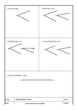 1.
Copy
this
angle.
A
2.
ADDITION
A+B=
A
B
3.
SUBTRACTION
A-‐B=
A
B
4.
SUBTRACTION
A-‐B=
A
B
4.
MULTIPLICATION
Ax3=
5.
THALE’S
THEOREM
AB/5
A
B
ANGLES
AND
THALE’S
THEOREM
