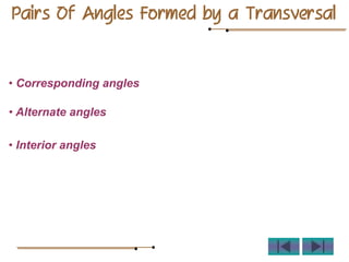 Pairs Of Angles Formed by a Transversal
• Corresponding angles
• Alternate angles
• Interior angles
 