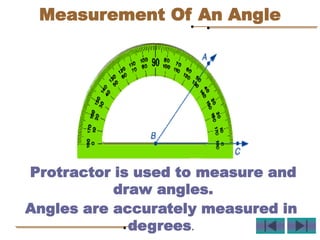 Angles are accurately measured in
degrees.
Protractor is used to measure and
draw angles.
Measurement Of An Angle
 