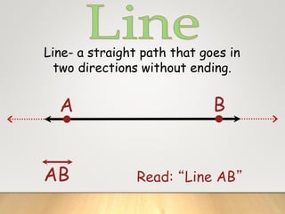 Line- a straight path that goes in
two directions without ending.
A B
AB Read: “Line AB”
 
