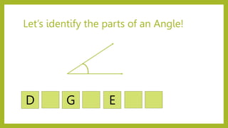 Let’s identify the parts of an Angle!
D G E
 