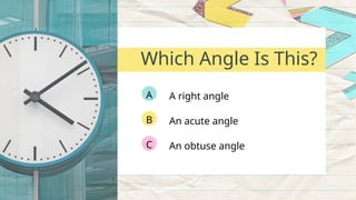 A right angle
A
An acute angle
B
An obtuse angle
C
Which Angle Is This?
 