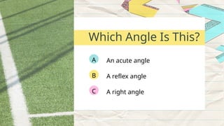 An acute angle
A
A reflex angle
B
A right angle
C
Which Angle Is This?
 