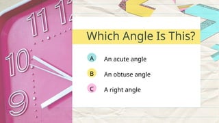 An acute angle
A
An obtuse angle
B
A right angle
C
Which Angle Is This?
 