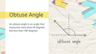 An obtuse angle is an angle that
measures more than 90 degrees
but less than 180 degrees.
Obtuse Angle
 