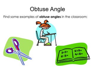 Obtuse Angle
Find some examples of obtuse angles in the classroom:
 