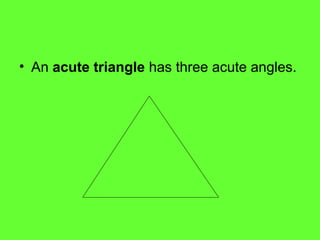 • An acute triangle has three acute angles.
 