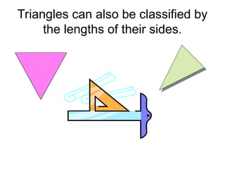 Triangles can also be classified by
the lengths of their sides.
 