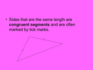 • Sides that are the same length are
congruent segments and are often
marked by tick marks.
 