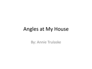 Angles at My House

   By: Annie Trulaske
 