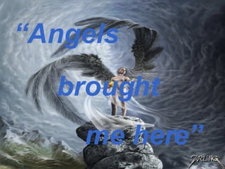 “ Angels brought me here” 