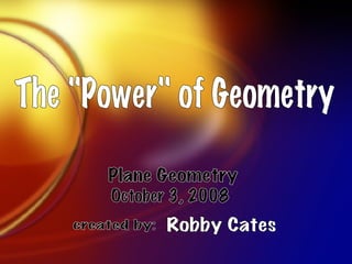 The &quot;Power&quot; of Geometry Robby Cates Plane Geometry October 3, 2008 created by: 