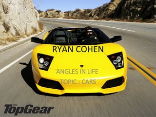 RYAN COHEN ANGLES IN LIFE  TOPIC : CARS 