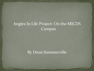 Angles In Life Project: On the MICDS
                Campus




       By Deon Summerville
 