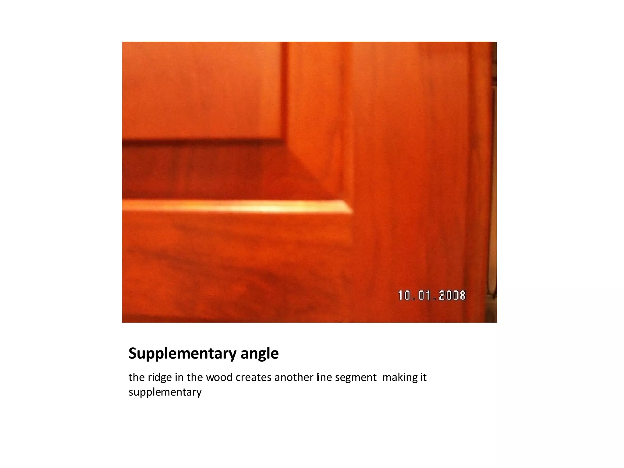 Supplementary angle the ridge in the wood creates another line segment making it supplementary