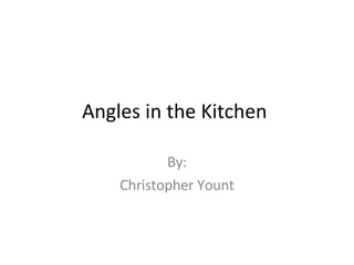 Angles in the Kitchen  By: Christopher Yount 