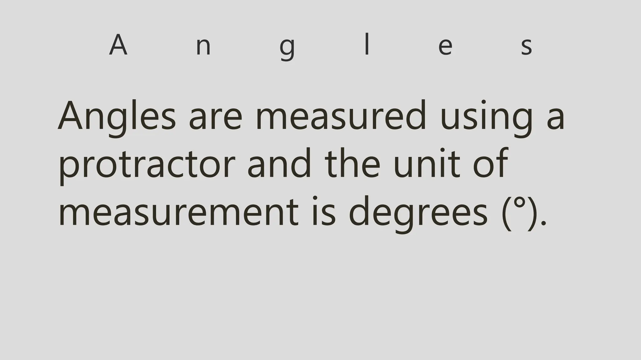 A n g l e s
Angles are measured using a
protractor and the unit of
measurement is degrees (°).
 