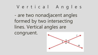 V e r t i c a l A n g l e s
- are two nonadjacent angles
formed by two intersecting
lines. Vertical angles are
congruent.
 