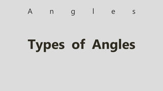 A n g l e s
Types of Angles
 