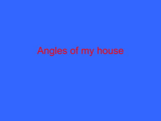 Angles of my house 