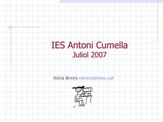 IES Antoni Cumella Juliol 2007 Núria Brichs  [email_address]   