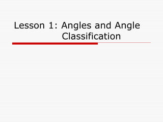 Lesson 1: Angles and Angle
Classification
 