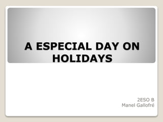 A ESPECIAL DAY ON
HOLIDAYS
2ESO B
Manel Gallofré
 
