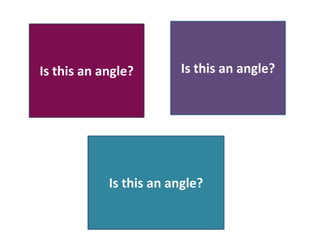 Is this an angle? Is this an angle?
Is this an angle?
 