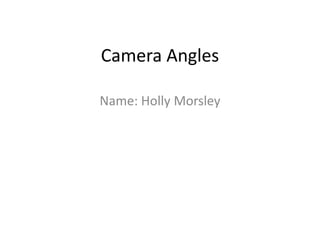 Camera Angles
Name: Holly Morsley
 