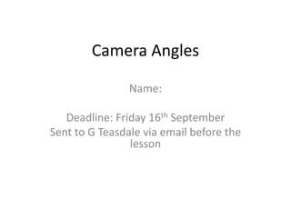 Camera Angles
Name:
Deadline: Friday 16th September
Sent to G Teasdale via email before the
lesson
 
