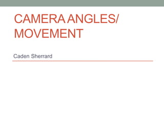 CAMERAANGLES/
MOVEMENT
Caden Sherrard
 