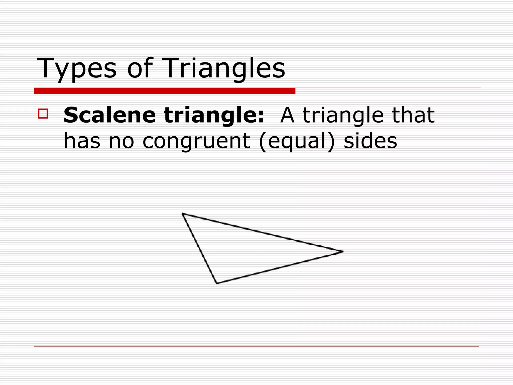 Types of Triangles Scalene triangle:  A triangle that has no congruent (equal) sides 