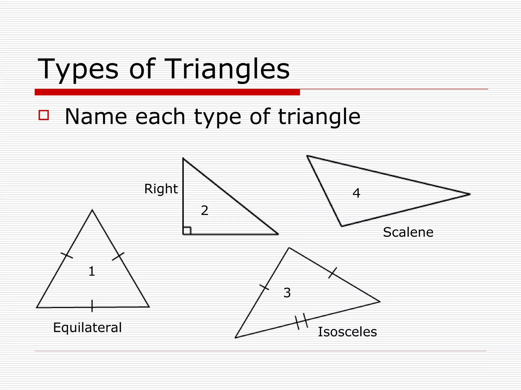 Types of Triangles Name each type of triangle Equilateral Right Isosceles Scalene 1 2 3 4 