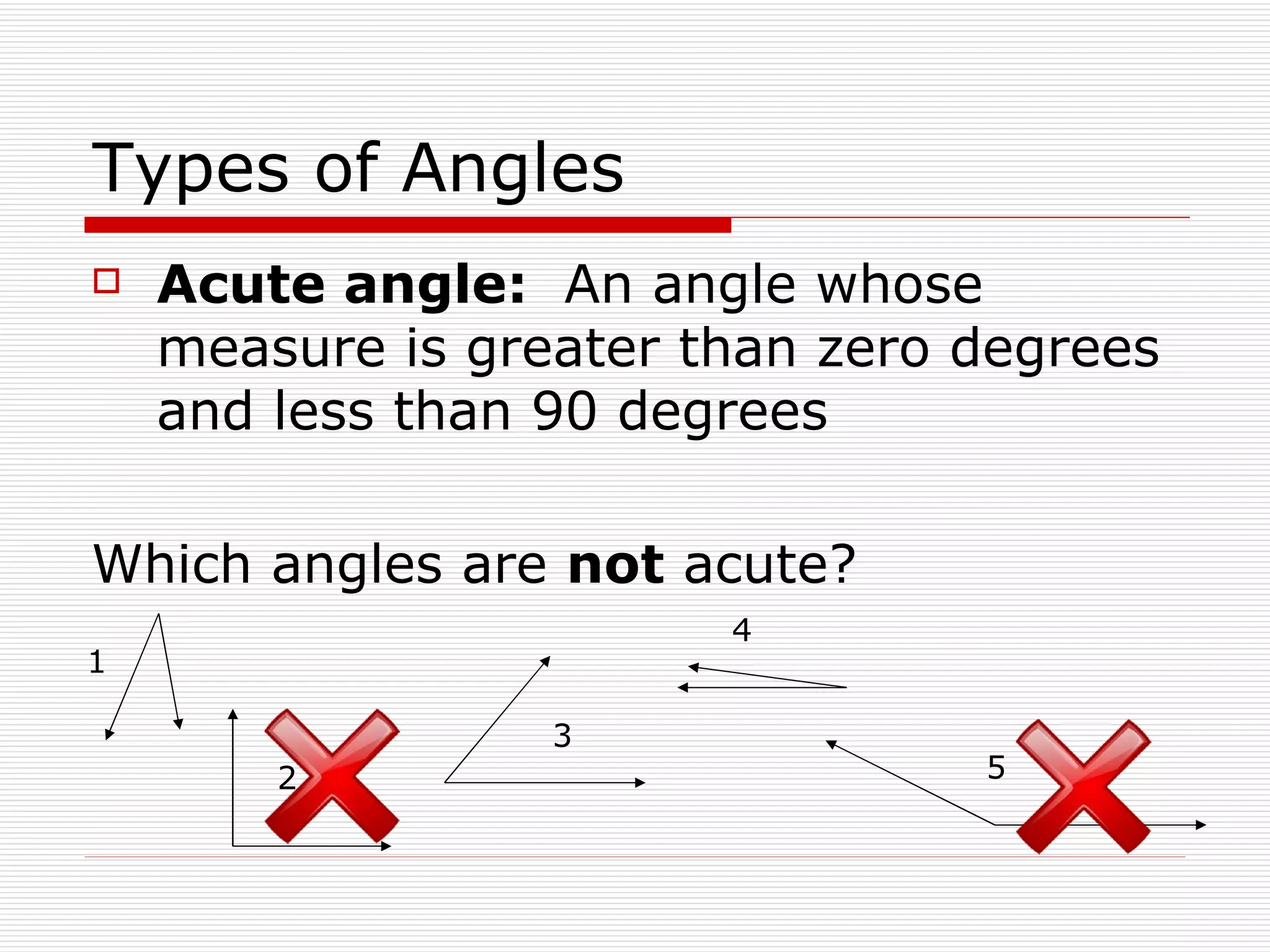 Types of Angles Acute angle:  An angle whose measure is greater than zero degrees and less than 90 degrees Which angles are  not  acute? 1 2 3 4 5 