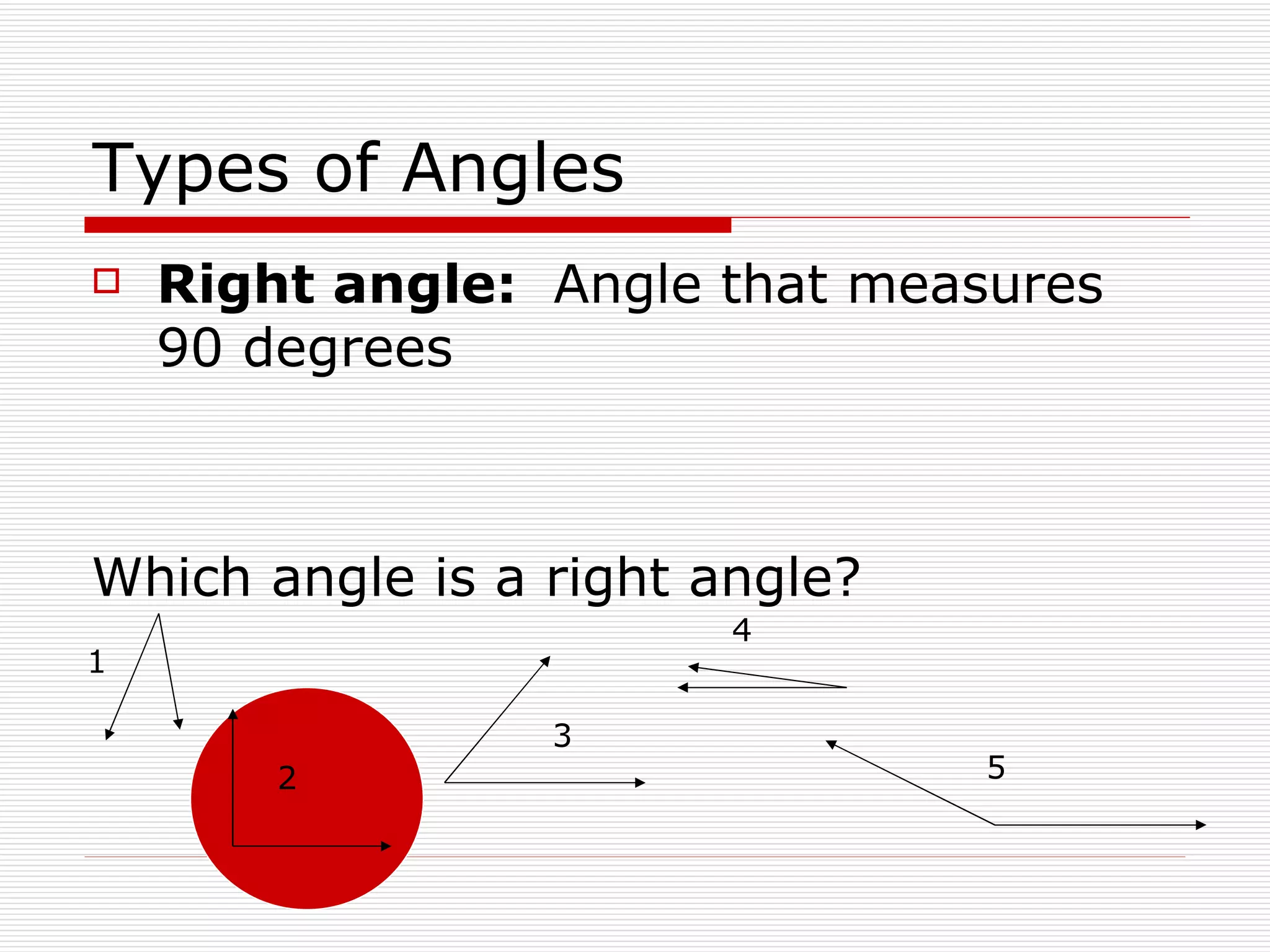 Types of Angles Right angle:  Angle that measures  9 0 degrees Which angle is a right angle? 1 2 3 4 5 