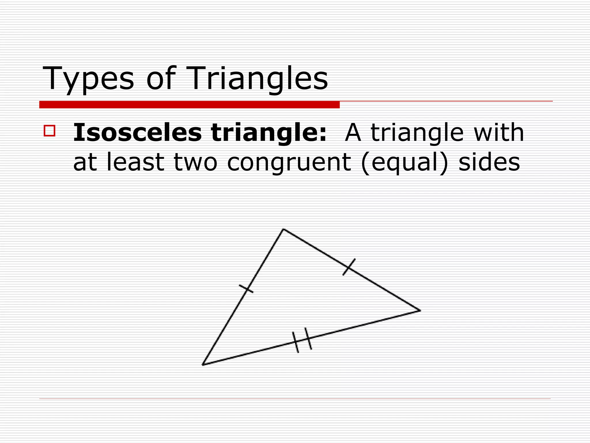 Types of Triangles Isosceles triangle:  A triangle with at least two congruent (equal) sides 
