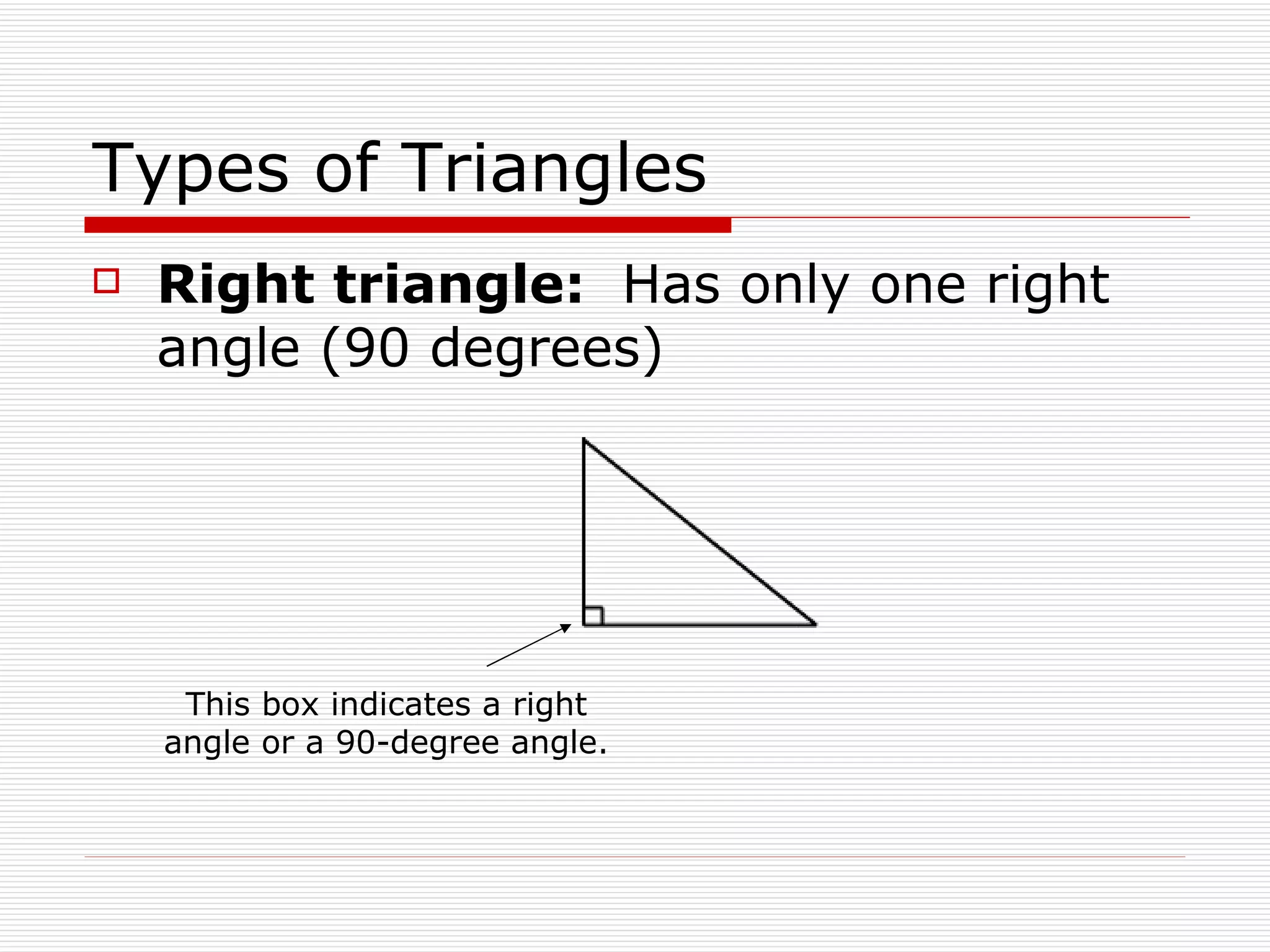 Types of Triangles Right triangle:  Has only one right angle ( 9 0 degrees)  This box indicates a right angle or a 90-degree angle. 