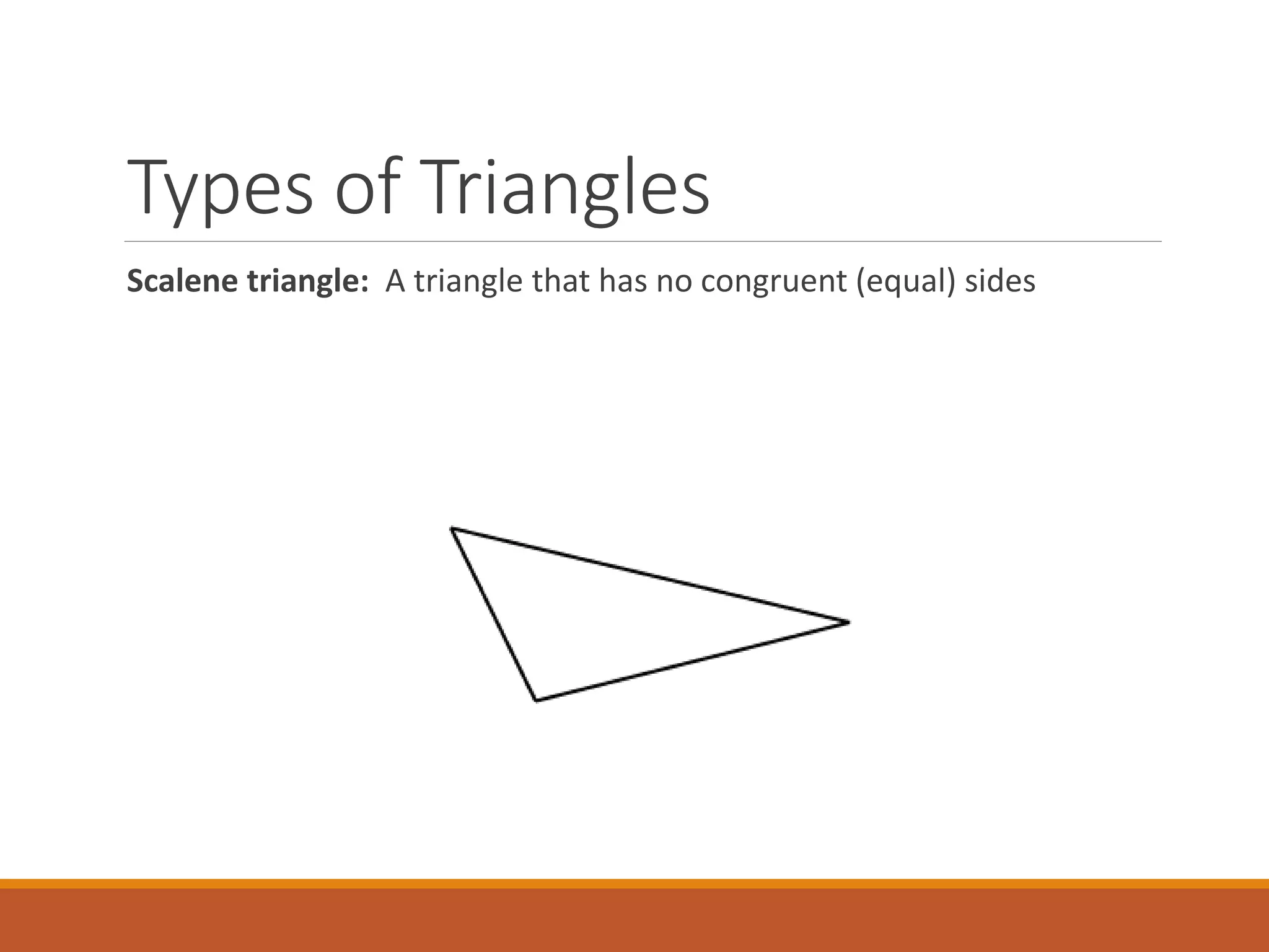 Types of Triangles
Scalene triangle: A triangle that has no congruent (equal) sides
 