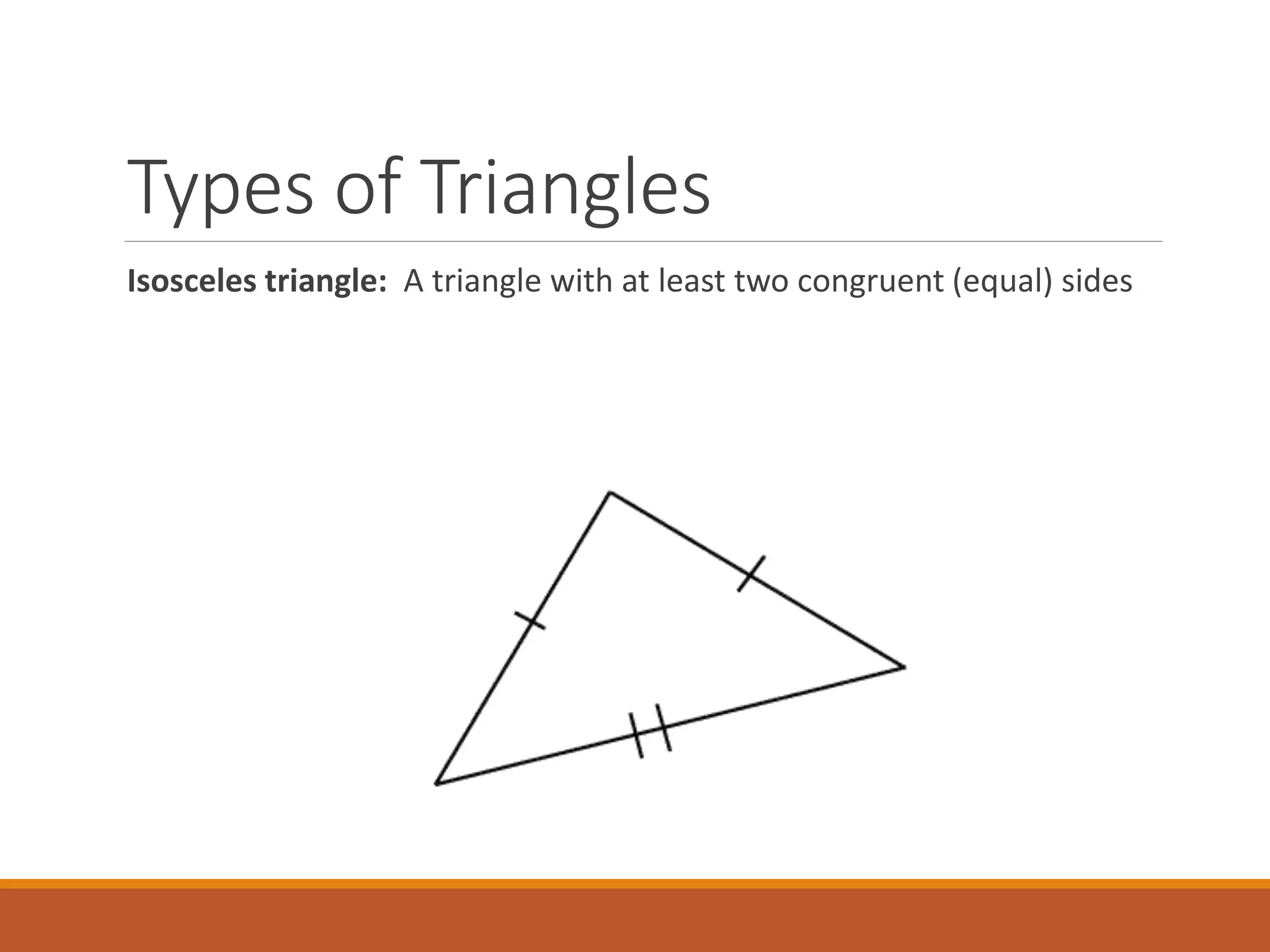 Types of Triangles
Isosceles triangle: A triangle with at least two congruent (equal) sides
 