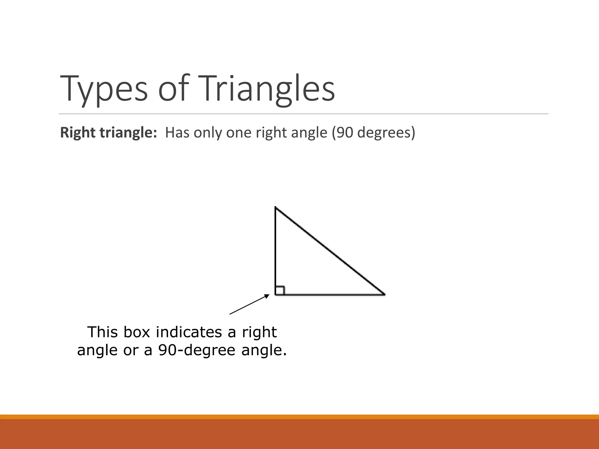 Types of Triangles
Right triangle: Has only one right angle (90 degrees)
This box indicates a right
angle or a 90-degree angle.
 