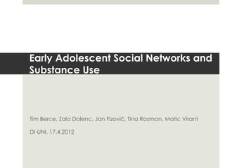Early Adolescent Social Networks and
Substance Use



Tim Berce, Zala Dolenc, Jan Fizovič, Tina Rozman, Matic Virant

DI-UNI, 17.4.2012
 