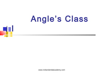 Angle’s Class
I
www.indiandentalacademy.com
 