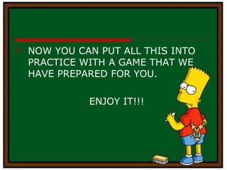 NOW YOU CAN PUT ALL THIS INTO PRACTICE WITH A GAME THAT WE HAVE PREPARED FOR YOU. ENJOY IT!!! 