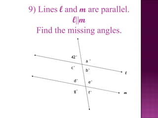 9) Lines l and m are parallel.
             l||m
  Find the missing angles.

            42°
                  a°
            c°
                  b°
                            l

             d°    e°

             g°    f°       m
 